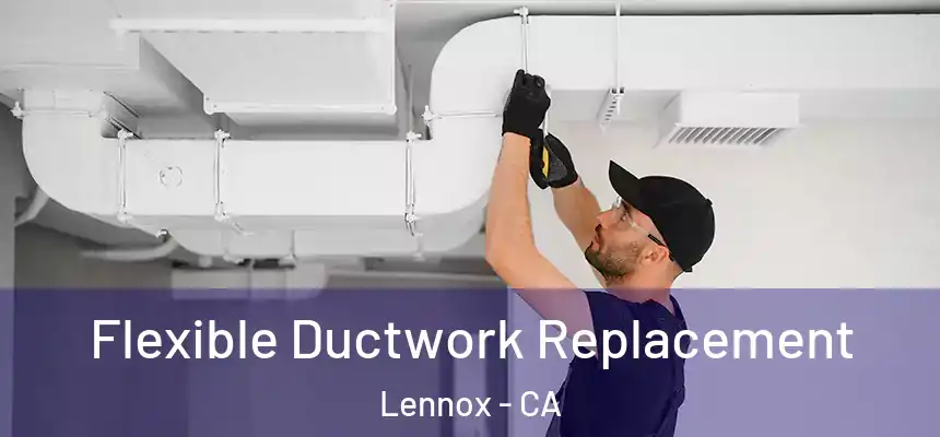  Flexible Ductwork Replacement Lennox - CA