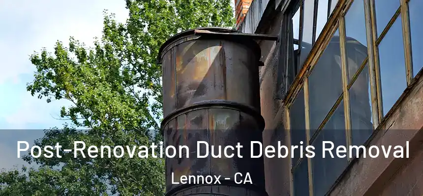  Post-Renovation Duct Debris Removal Lennox - CA